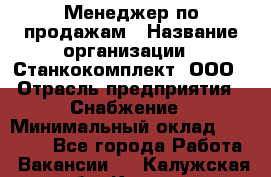 Менеджер по продажам › Название организации ­ Станкокомплект, ООО › Отрасль предприятия ­ Снабжение › Минимальный оклад ­ 50 000 - Все города Работа » Вакансии   . Калужская обл.,Калуга г.